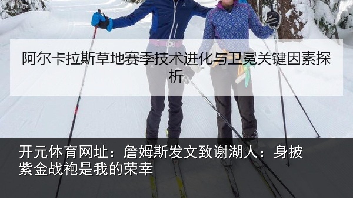 开元体育网址:詹姆斯发文致谢湖人:身披紫金战袍是我的荣幸