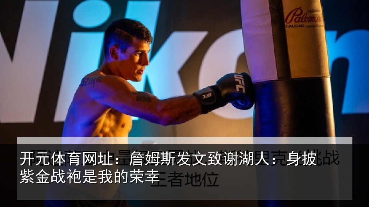 开元体育网址：詹姆斯发文致谢湖人：身披紫金战袍是我的荣幸