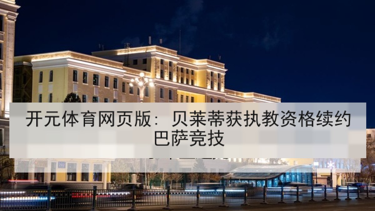 开元体育网页版: 贝莱蒂获执教资格续约巴萨竞技