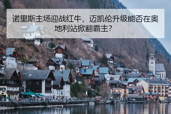 诺里斯主场迎战红牛，迈凯伦升级能否在奥地利站掀翻霸主？