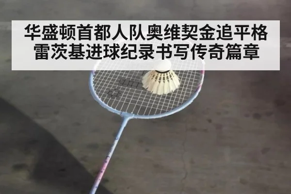 华盛顿首都人队奥维契金追平格雷茨基进球纪录书写传奇篇章