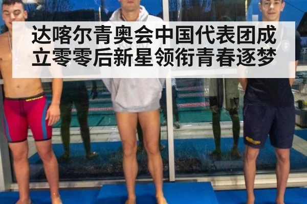 达喀尔青奥会中国代表团成立零零后新星领衔青春逐梦