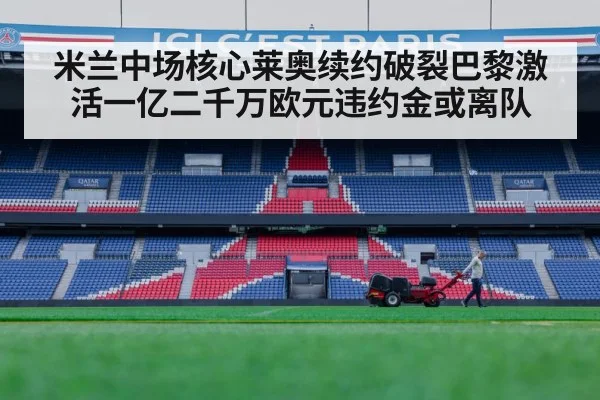 米兰中场核心莱奥续约破裂巴黎激活一亿二千万欧元违约金或离队