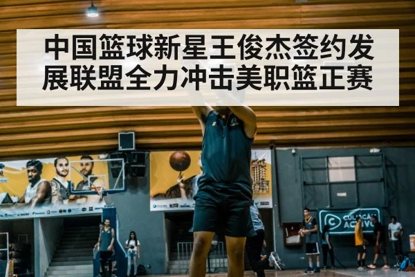 中国篮球新星王俊杰签约发展联盟全力冲击美职篮正赛