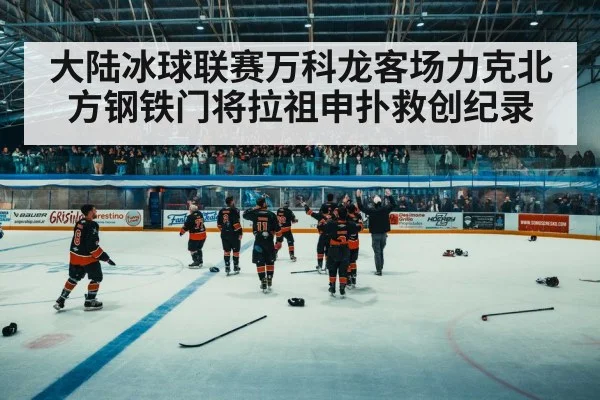 大陆冰球联赛万科龙客场力克北方钢铁门将拉祖申扑救创纪录