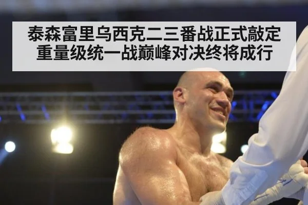 泰森富里乌西克二三番战正式敲定重量级统一战巅峰对决终将成行